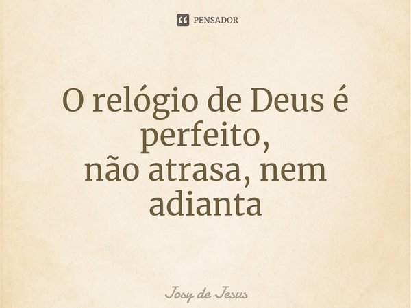 ⁠O relógio de Deus é perfeito,
não atrasa, nem adianta... Frase de Josy de Jesus.