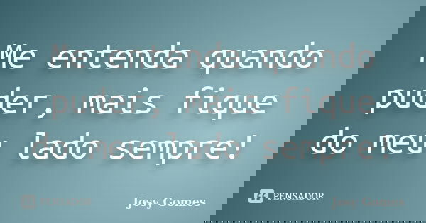 Me entenda quando puder, mais fique do meu lado sempre!... Frase de Josy Gomes.