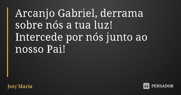 Arcanjo Gabriel, derrama sobre nós a tua luz!
Intercede por nós junto ao nosso Pai!... Frase de Josy Maria.