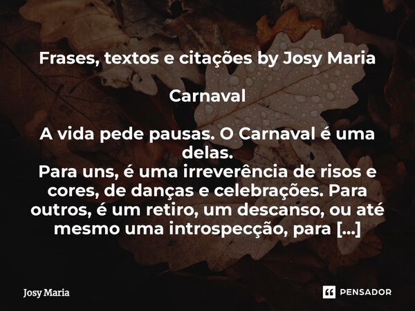 ⁠Frases, textos e citações by Josy Maria Carnaval A vida pede pausas. O Carnaval é uma delas. Para uns, é uma irreverência de risos e cores, de danças e celebra... Frase de Josy Maria.