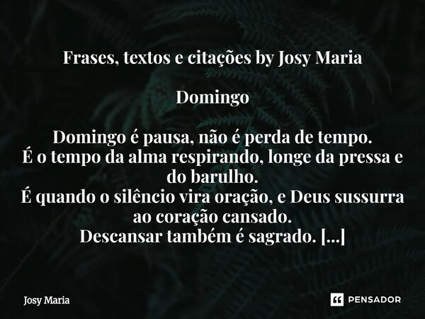 Frases, textos e citações by Josy Maria Domingo Domingo é pausa, não é perda de tempo. É o tempo da alma respirando, longe da pressa e do barulho. É quando o s... Frase de Josy Maria.