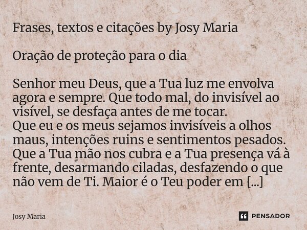 Frases, textos e citações by Josy Maria ⁠Oração de proteção para o dia Senhor meu Deus, que a Tua luz me envolva agora e sempre. Que todo mal, do invisível ao v... Frase de Josy Maria.