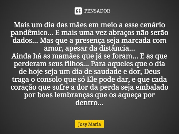 Mais um dia das mães em meio a esse cenário pandêmico... E mais uma vez abraços não serão dados... Mas que a presença seja marcada com amor, apesar da distância... Frase de Josy Maria.