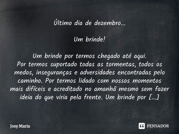 Último dia de dezembro... Um brinde! Um brinde por termos chegado até aqui.
Por termos suportado todas as tormentas, todos os medos, inseguranças e adversidade... Frase de Josy Maria.