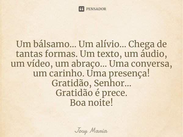 ⁠Um bálsamo... Um alívio... Chega de tantas formas. Um texto, um áudio, um vídeo, um abraço... Uma conversa, um carinho. Uma presença!
Gratidão, Senhor...
Grati... Frase de Josy Maria.