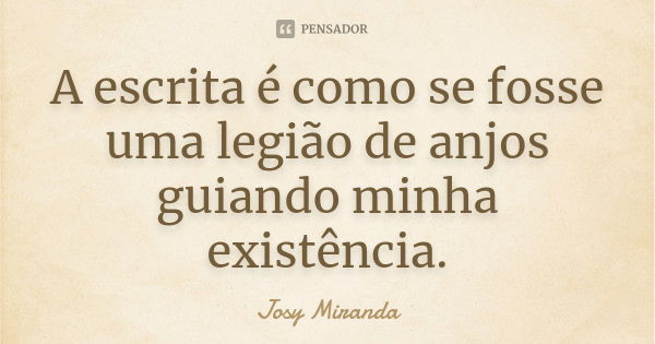 A escrita é como se fosse uma legião de anjos guiando minha existência.... Frase de Josy Miranda.