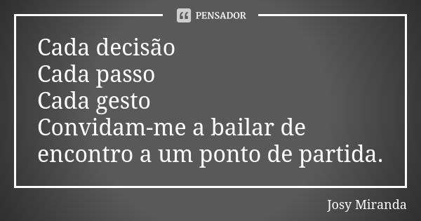 Cada decisão Cada passo Cada gesto Convidam-me a bailar de encontro a um ponto de partida.... Frase de Josy Miranda.