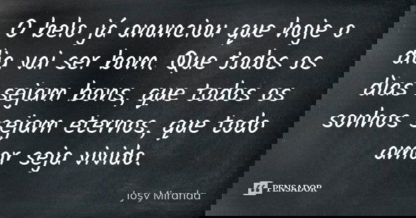 O belo já anunciou que hoje o dia vai ser bom. Que todos os dias sejam bons, que todos os sonhos sejam eternos, que todo amor seja vivido.... Frase de Josy Miranda.
