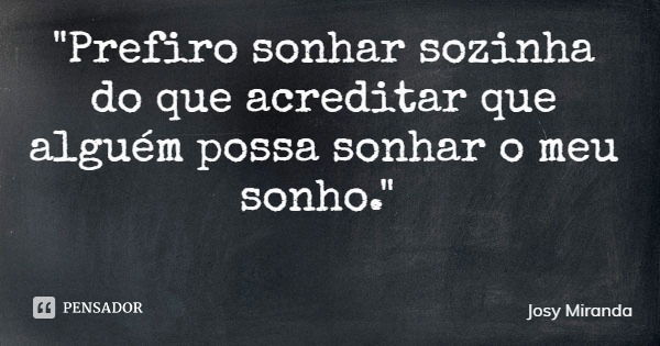 "Prefiro sonhar sozinha do que acreditar que alguém possa sonhar o meu sonho."... Frase de Josy Miranda.
