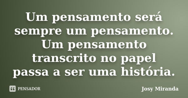 Um pensamento será sempre um pensamento. Um pensamento transcrito no papel passa a ser uma história.... Frase de Josy Miranda.