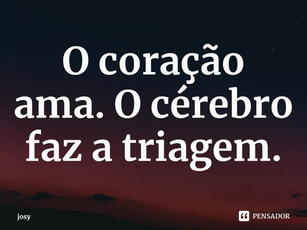 ⁠O coração ama. O cérebro faz a triagem.... Frase de josy.