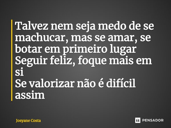 ⁠Talvez nem seja medo de se machucar, mas se amar, se botar em primeiro lugar Seguir feliz, foque mais em si Se valorizar não é difícil assim... Frase de Josyane Costa.