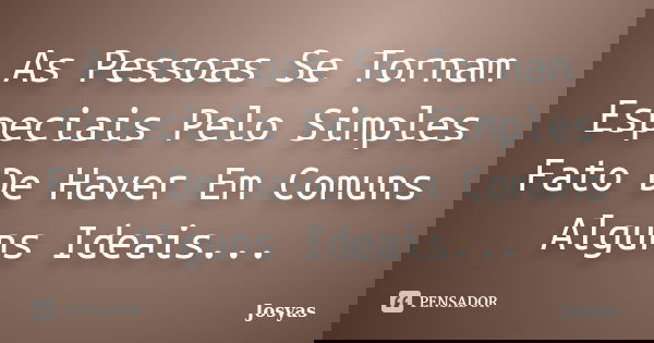 As Pessoas Se Tornam Especiais Pelo Simples Fato De Haver Em Comuns Alguns Ideais...... Frase de Josyas.