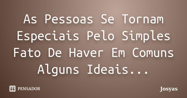 As Pessoas Se Tornam Especiais Pelo Simples Fato De Haver Em Comuns Alguns Ideais...... Frase de Josyas.