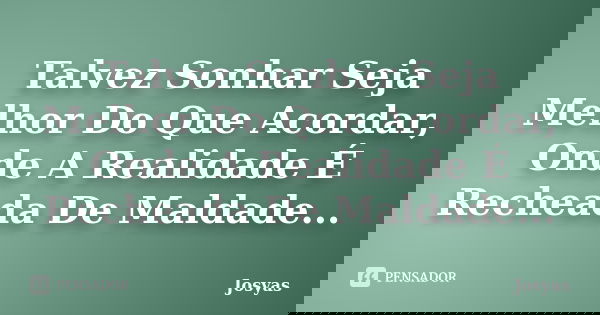 Talvez Sonhar Seja Melhor Do Que Acordar, Onde A Realidade É Recheada De Maldade...... Frase de Josyas.