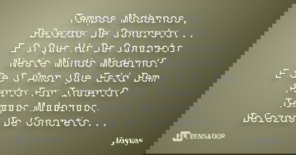 Tempos Modernos, Belezas De Concreto... E O Que Há De Concreto Neste Mundo Moderno? E Se O Amor Que Está Bem Perto For Incerto? Tempos Modernos, Belezas De Conc... Frase de Josyas.