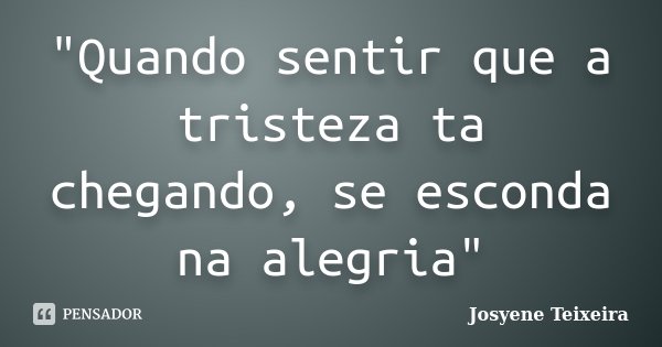 "Quando sentir que a tristeza ta chegando, se esconda na alegria"... Frase de Josyene Teixeira.