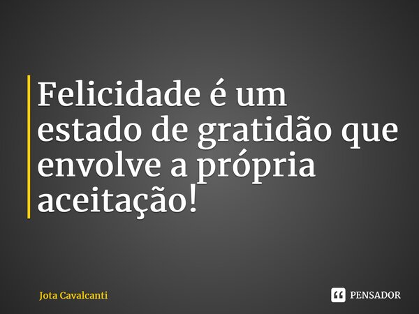 ⁠Felicidade é um estado de gratidão que envolve a própria aceitação!... Frase de Jota Cavalcanti.