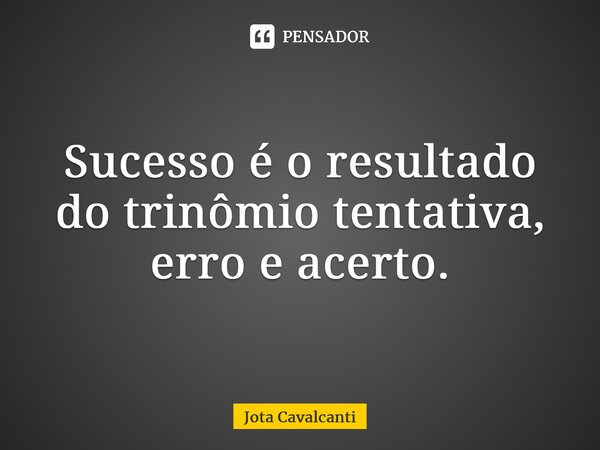 ⁠Sucesso é o resultado do trinômio tentativa, erro e acerto.... Frase de Jota Cavalcanti.