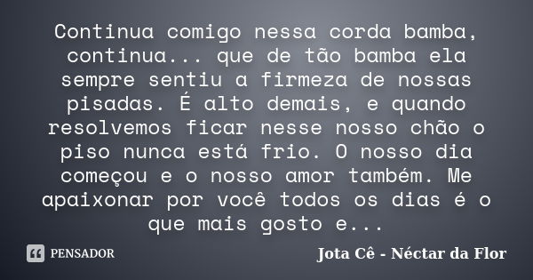 Continua comigo nessa corda bamba, continua... que de tão bamba ela sempre sentiu a firmeza de nossas pisadas. É alto demais, e quando resolvemos ficar nesse no... Frase de Jota Cê - Néctar da Flor.