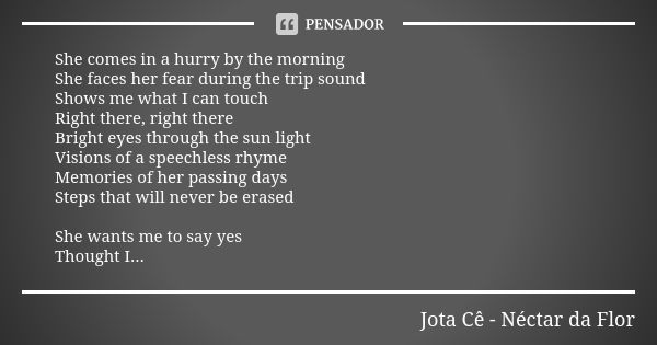 She comes in a hurry by the morning She faces her fear during the trip sound Shows me what I can touch Right there, right there Bright eyes through the sun ligh... Frase de Jota Cê - Néctar da Flor.
