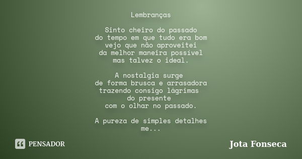 Lembranças Sinto cheiro do passado do tempo em que tudo era bom vejo que não aproveitei da melhor maneira possível mas talvez o ideal. A nostalgia surge de form... Frase de Jota Fonseca.