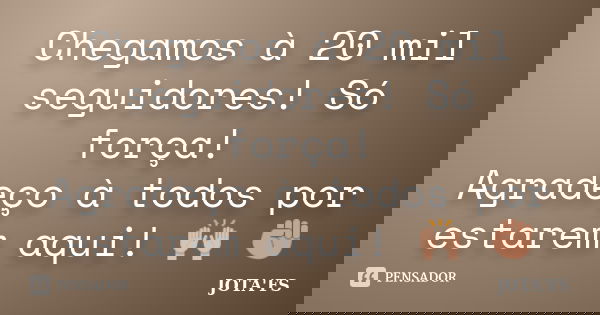 Chegamos à 20 mil seguidores! Só força! Agradeço à todos por estarem aqui! 🙌 ✊... Frase de JOTA'FS.
