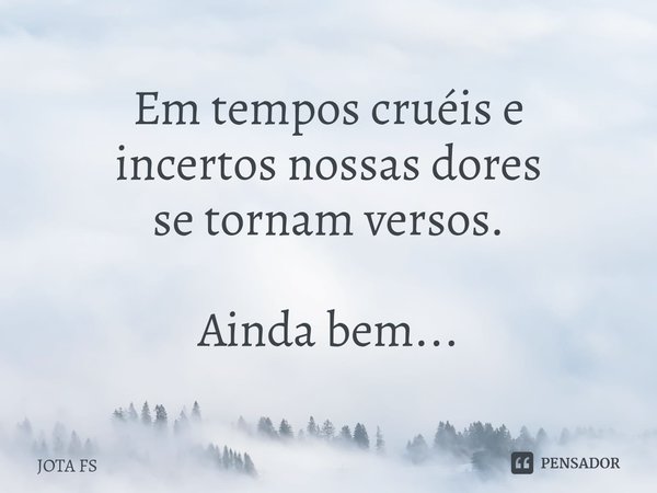 ⁠Em tempos cruéis e incertos nossas dores se tornam versos. Ainda bem...... Frase de JOTA FS.