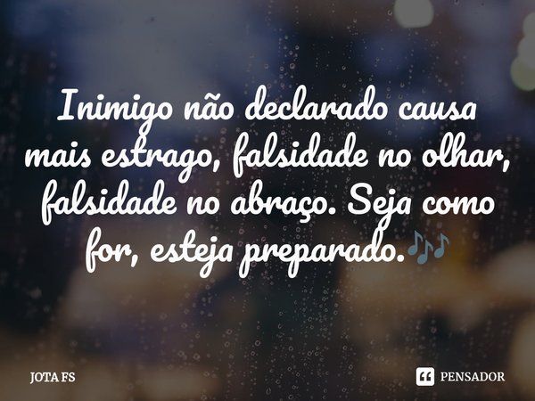 ⁠Inimigo não declaradocausa mais estrago, falsidade noolhar, falsidade no abraço.Seja como for,esteja preparado.🎶... Frase de JOTA FS.