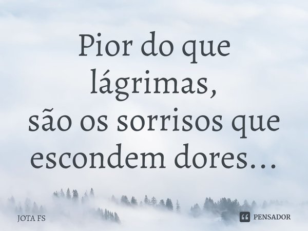 ⁠⁠Pior do que lágrimas,
são os sorrisos que
escondem dores...... Frase de JOTA FS.