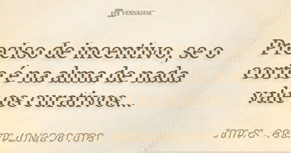 Preciso de incentivo, se o corte é na alma de nada vale os curativos...... Frase de JOTA FS - POETA LONGE DO TOPO.