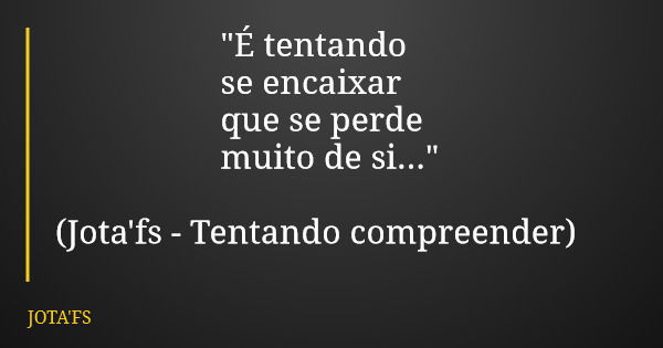 "É tentando se encaixar que se perde muito de si..." (Jota'fs - Tentando compreender)... Frase de JOTA'FS.