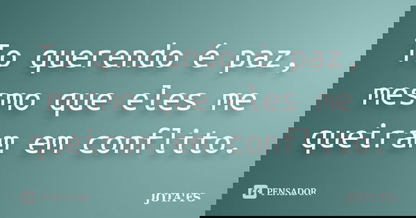 To querendo é paz, mesmo que eles me queiram em conflito.... Frase de Jota'Fs.