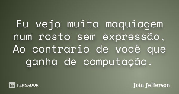 Eu vejo muita maquiagem num rosto sem expressão, Ao contrario de você que ganha de computação.... Frase de Jota Jefferson.