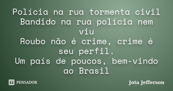 Polícia na rua tormenta civil Bandido na rua polícia nem viu Roubo não é crime, crime é seu perfil. Um país de poucos, bem-vindo ao Brasil... Frase de Jota Jefferson.