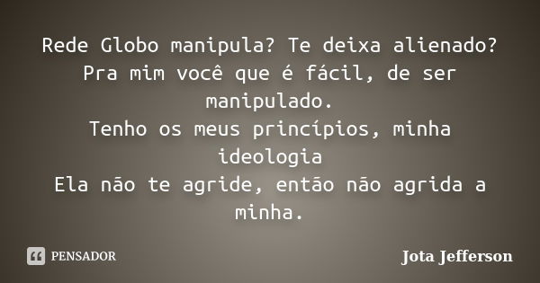 Rede Globo manipula? Te deixa alienado? Pra mim você que é fácil, de ser manipulado. Tenho os meus princípios, minha ideologia Ela não te agride, então não agri... Frase de Jota Jefferson.