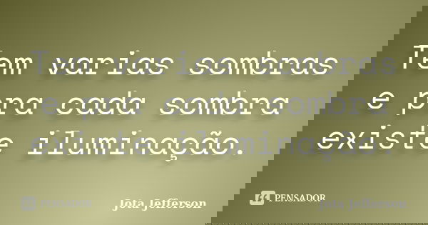 Tem varias sombras e pra cada sombra existe iluminação.... Frase de Jota Jefferson.