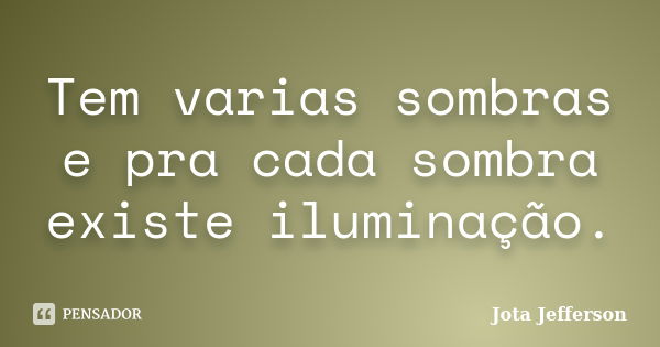 Tem varias sombras e pra cada sombra existe iluminação.... Frase de Jota Jefferson.