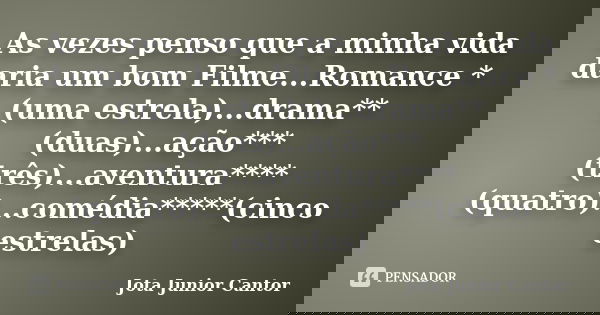As vezes penso que a minha vida daria um bom Filme...Romance *(uma estrela)...drama**(duas)...ação***(três)...aventura****(quatro)...comédia*****(cinco estrelas... Frase de Jota Junior Cantor.