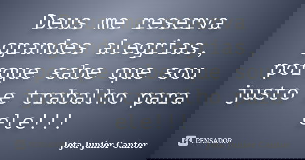 Deus me reserva grandes alegrias, porque sabe que sou justo e trabalho para ele!!!... Frase de Jota Junior Cantor.