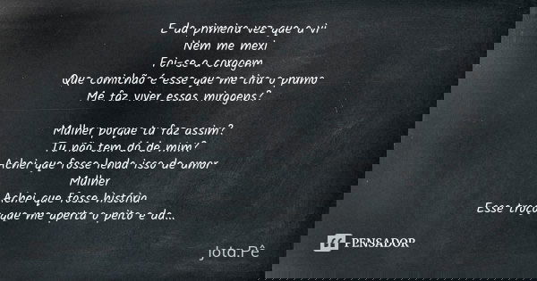 E da primeira vez que a vi Nem me mexi Foi-se a coragem Que comichão é esse que me tira o prumo Me faz viver essas miragens? Mulher porque tu faz assim? Tu não ... Frase de Jota.Pê.