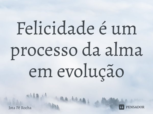 ⁠Felicidade é um processo da alma em evolução... Frase de Jota Pê Rocha.