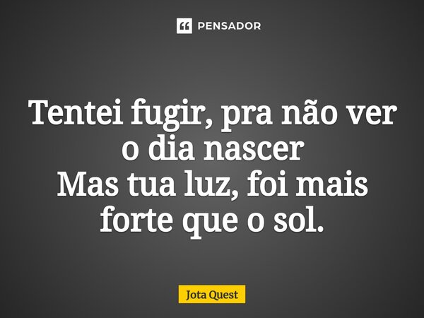 ⁠ Tentei fugir, pra não ver o dia nascer Mas tua luz, foi mais forte que o sol.... Frase de Jota Quest.