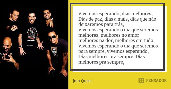 Vivemos esperando, dias melhores, Dias de paz, dias a mais, dias que não deixaremos para trás, Vivemos esperando o dia que seremos melhores, melhores no amor, m... Frase de Jota Quest.