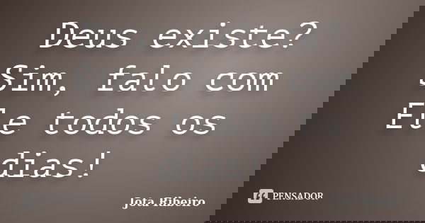 Deus existe? Sim, falo com Ele todos os dias!... Frase de Jota Ribeiro.