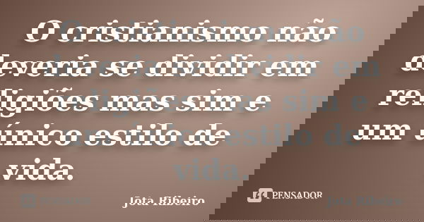 O cristianismo não deveria se dividir em religiões mas sim e um único estilo de vida.... Frase de Jota Ribeiro.