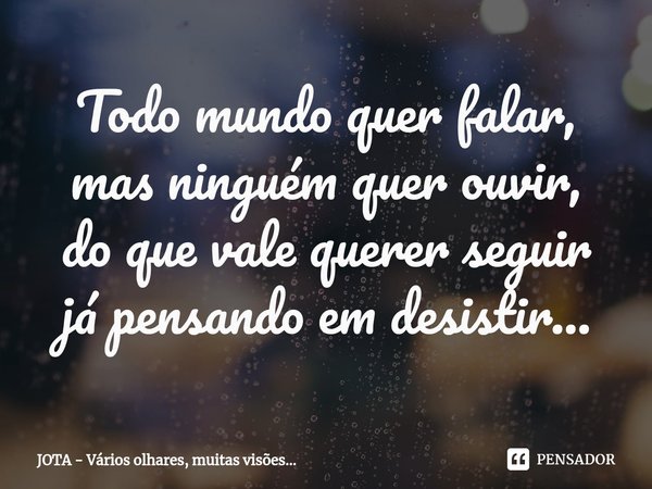 ⁠Todo mundo quer falar, masninguém quer ouvir, do que vale querer seguir já pensando em desistir...... Frase de JOTA - Vários olhares, muitas visões....