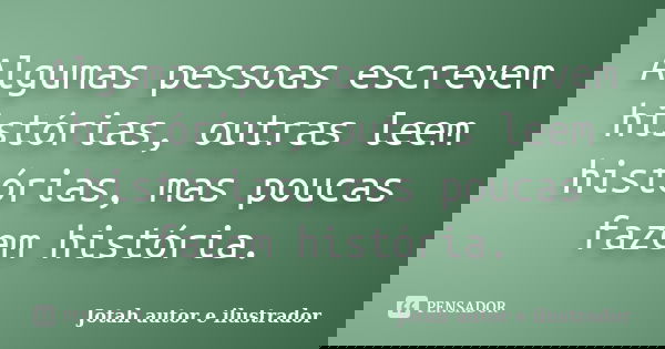 Algumas pessoas escrevem histórias, outras leem histórias, mas poucas fazem história.... Frase de Jotah autor e ilustrador.