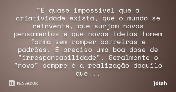 "É quase impossível que a criatividade exista, que o mundo se reinvente, que surjam novos pensamentos e que novas ideias tomem forma sem romper barreiras e... Frase de Jótah.