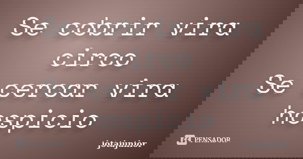 Se cobrir vira circo Se cercar vira hospicio... Frase de jotajunior.